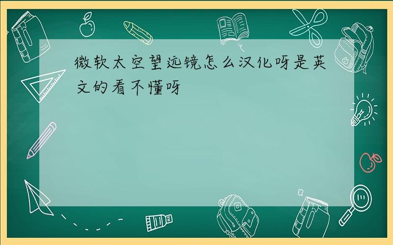 微软太空望远镜怎么汉化呀是英文的看不懂呀