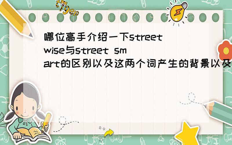 哪位高手介绍一下streetwise与street smart的区别以及这两个词产生的背景以及所代表的文化,