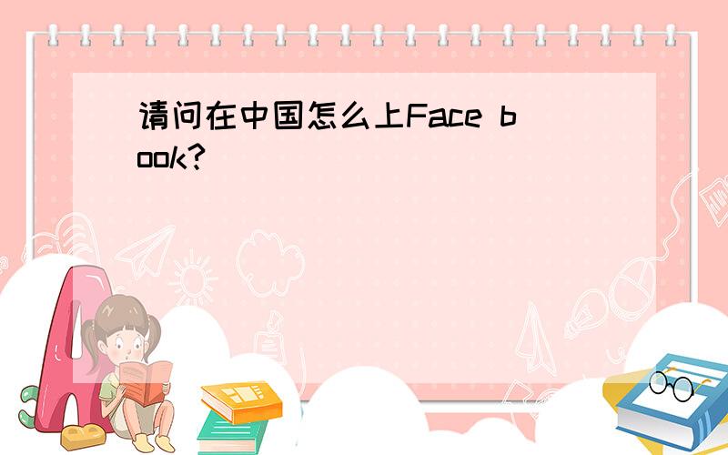 请问在中国怎么上Face book?