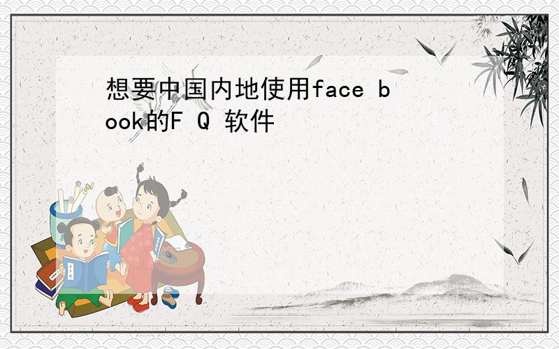 想要中国内地使用face book的F Q 软件