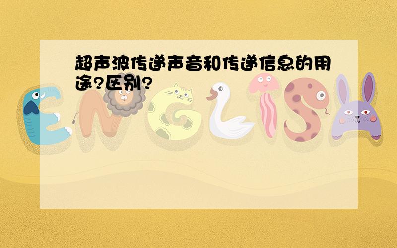 超声波传递声音和传递信息的用途?区别?