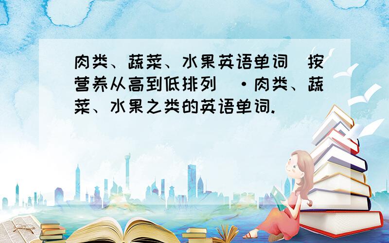 肉类、蔬菜、水果英语单词（按营养从高到低排列）·肉类、蔬菜、水果之类的英语单词.
