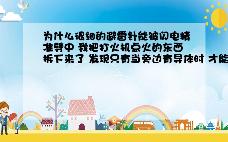 为什么很细的避雷针能被闪电精准劈中 我把打火机点火的东西拆下来了 发现只有当旁边有导体时 才能看见电