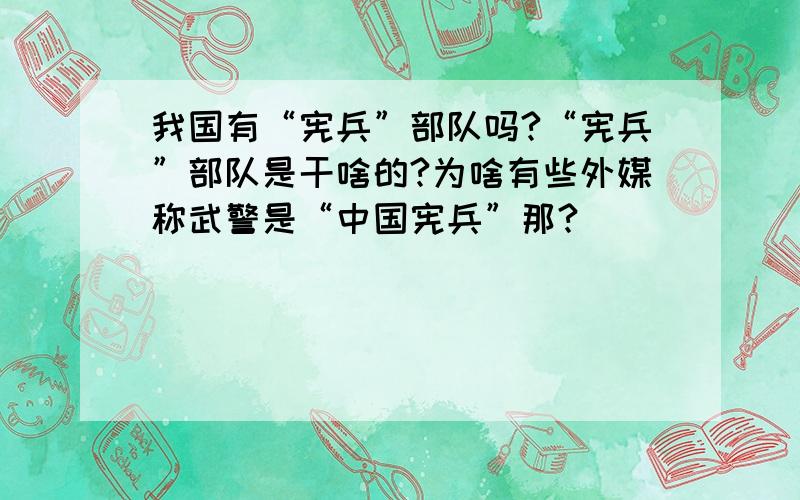 我国有“宪兵”部队吗?“宪兵”部队是干啥的?为啥有些外媒称武警是“中国宪兵”那?