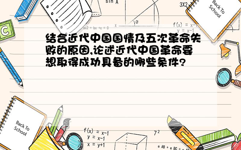 结合近代中国国情及五次革命失败的原因,论述近代中国革命要想取得成功具备的哪些条件?