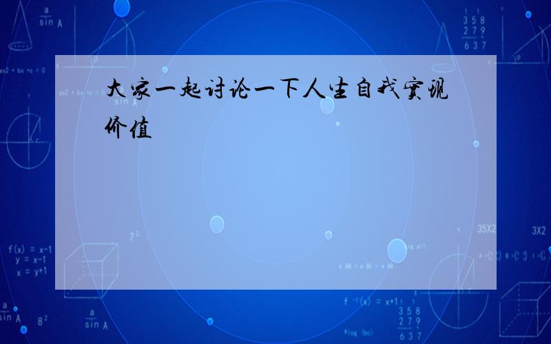 大家一起讨论一下人生自我实现价值