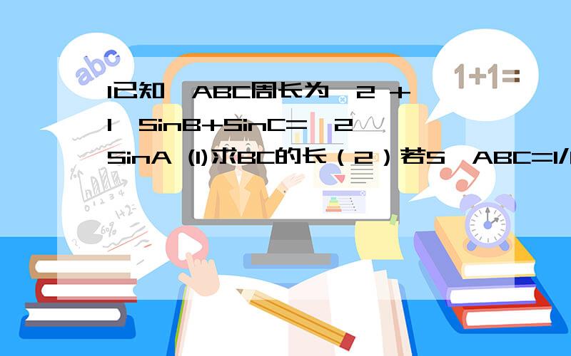 1已知△ABC周长为√2 +1,SinB+SinC=√2SinA (1)求BC的长（2）若S△ABC=1/6SinA,求∠A.2△ABC中,角A,B,C分别对应a,b,c ,且Sin²A+Sin²C-SinASinC=Sin²B(1)求B （2）求2cos²A+cos(A-C)的范围.