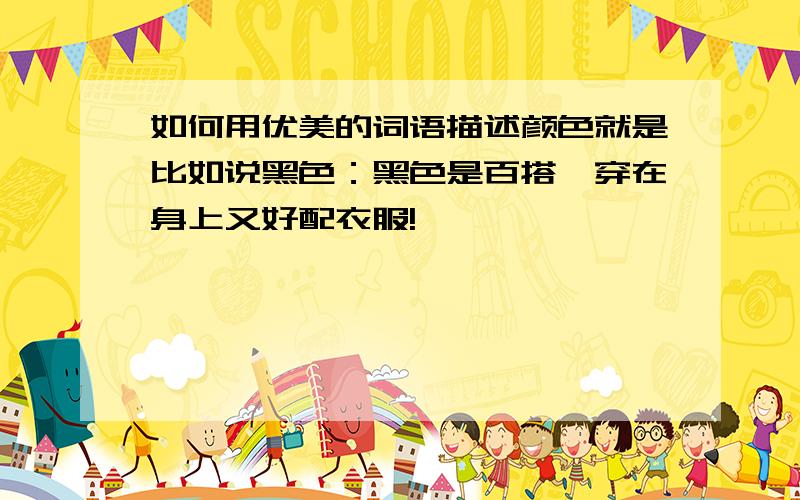 如何用优美的词语描述颜色就是比如说黑色：黑色是百搭,穿在身上又好配衣服!