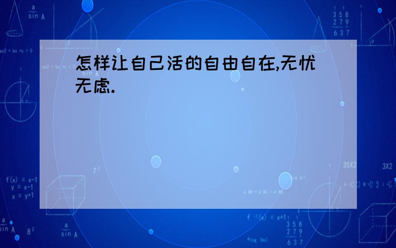 怎样让自己活的自由自在,无忧无虑.