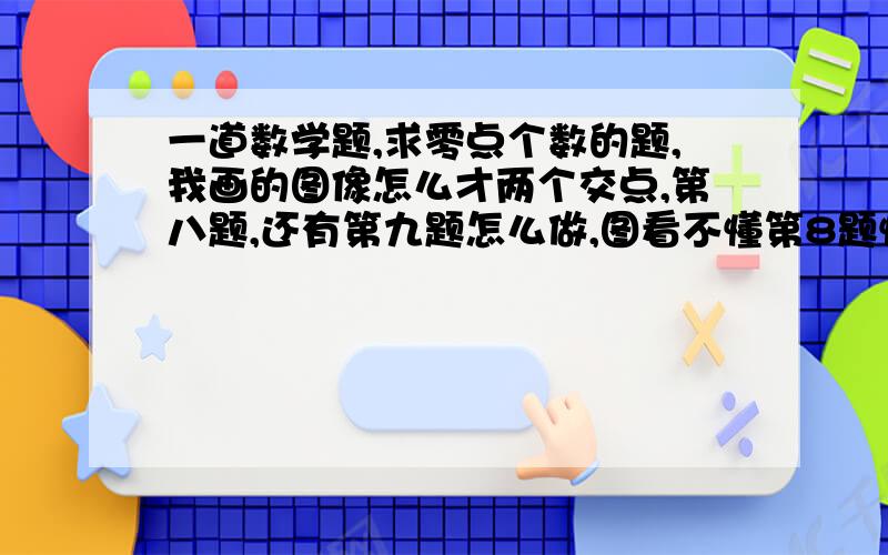 一道数学题,求零点个数的题,我画的图像怎么才两个交点,第八题,还有第九题怎么做,图看不懂第8题懂了，4X+1与X还有交点，忘了