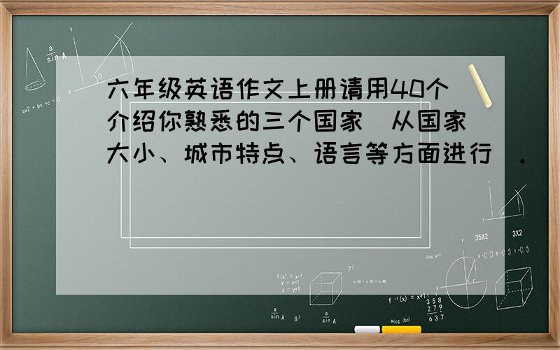 六年级英语作文上册请用40个介绍你熟悉的三个国家(从国家大小、城市特点、语言等方面进行）.