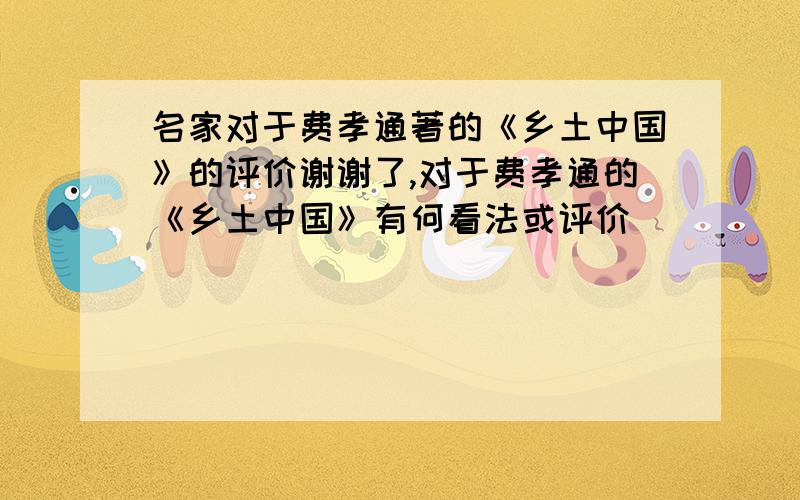 名家对于费孝通著的《乡土中国》的评价谢谢了,对于费孝通的《乡土中国》有何看法或评价