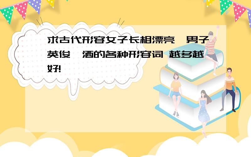 求古代形容女子长相漂亮、男子英俊潇洒的各种形容词 越多越好!