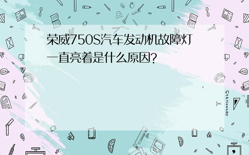 荣威750S汽车发动机故障灯一直亮着是什么原因?