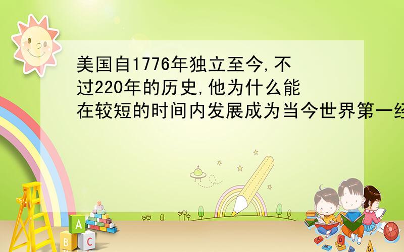 美国自1776年独立至今,不过220年的历史,他为什么能在较短的时间内发展成为当今世界第一经贸大国?