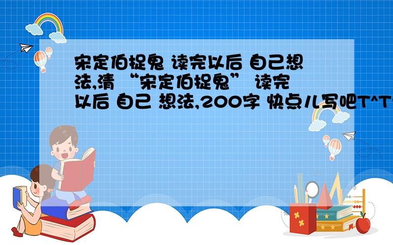 宋定伯捉鬼 读完以后 自己想法,清 “宋定伯捉鬼” 读完以后 自己 想法,200字 快点儿写吧T^T我是 外国人所以很难的想法有点儿困难,帮我吧T^T