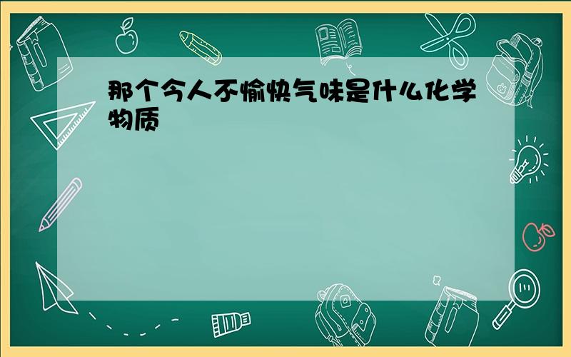 那个今人不愉快气味是什么化学物质