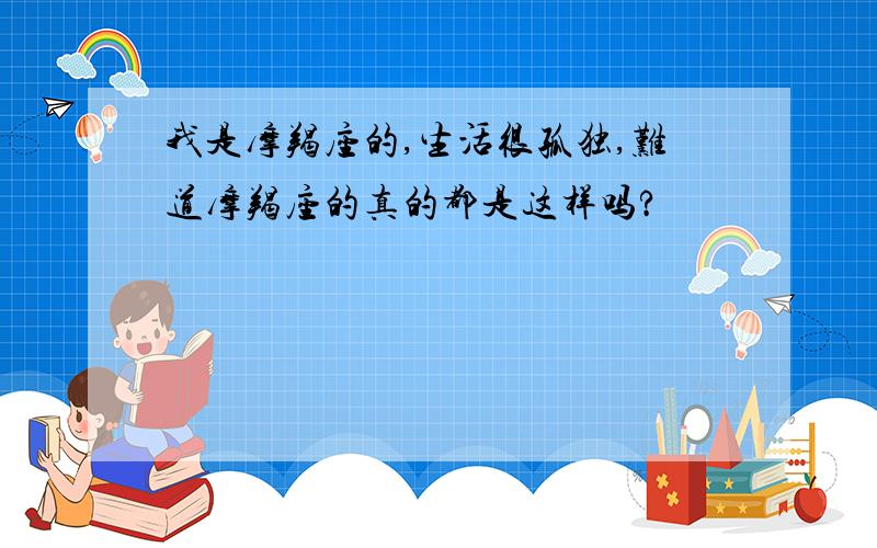 我是摩羯座的,生活很孤独,难道摩羯座的真的都是这样吗?