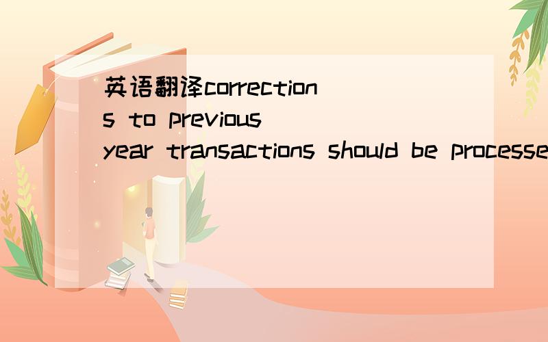 英语翻译corrections to previous year transactions should be processed aginst the account the original transaction was made and not to automatically process the correction to Period Expense.eg.an over accrued/under accrued rebate needs to be proce