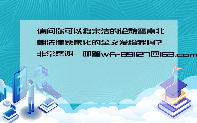 请问你可以将宋洁的论魏晋南北朝法律儒家化的全文发给我吗?非常感谢,邮箱wfr891127@163.com非常感谢你啊