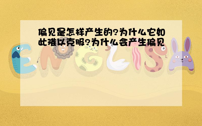 偏见是怎样产生的?为什么它如此难以克服?为什么会产生偏见