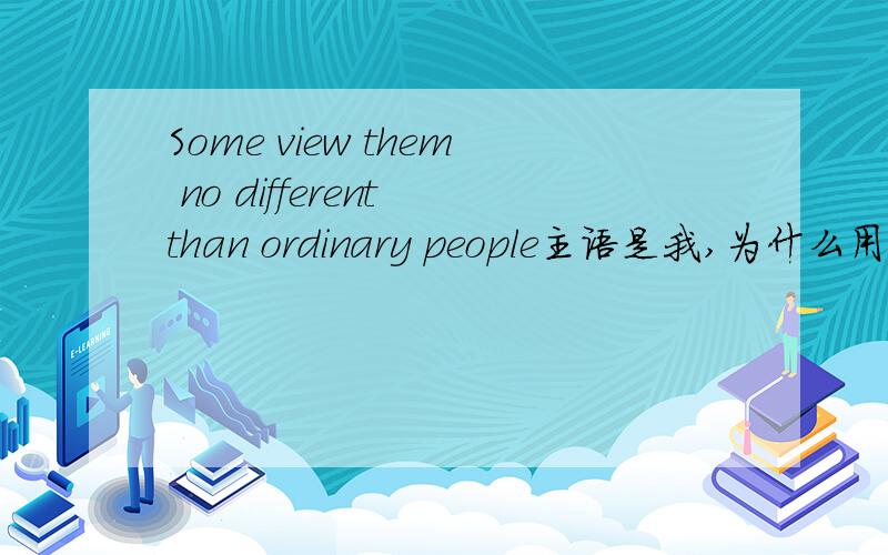 Some view them no different than ordinary people主语是我,为什么用宾格?