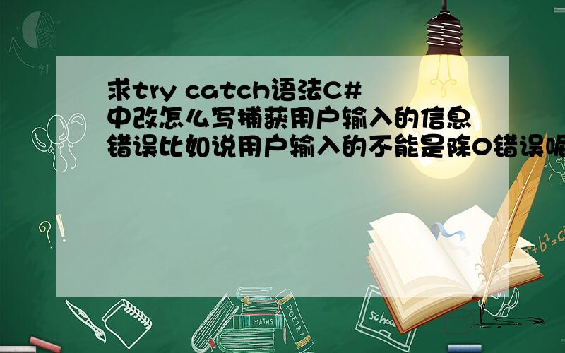 求try catch语法C#中改怎么写捕获用户输入的信息错误比如说用户输入的不能是除0错误呢,判断代码写在哪