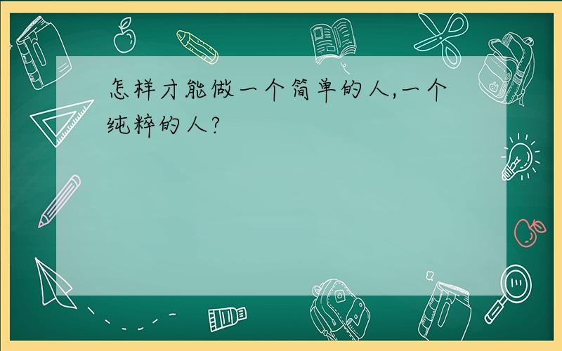 怎样才能做一个简单的人,一个纯粹的人?