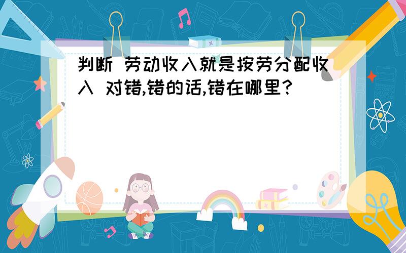 判断 劳动收入就是按劳分配收入 对错,错的话,错在哪里?