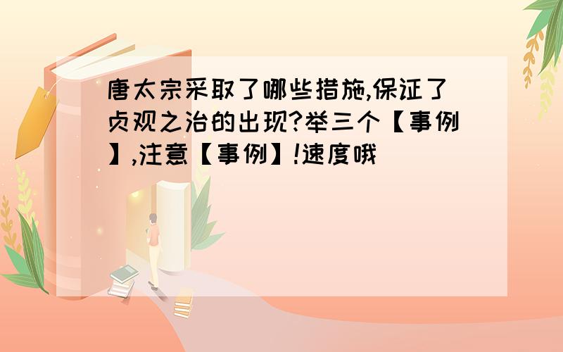 唐太宗采取了哪些措施,保证了贞观之治的出现?举三个【事例】,注意【事例】!速度哦