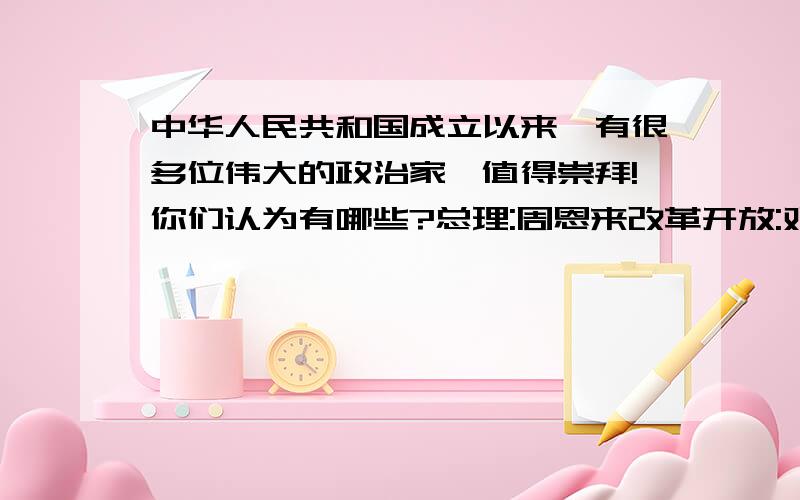 中华人民共和国成立以来,有很多位伟大的政治家,值得崇拜!你们认为有哪些?总理:周恩来改革开放:邓小平.毛主席,周总理很伟大.但是反对三楼说现在我们国家领导人不好.难道胡主席,温总理