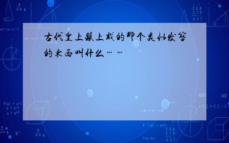 古代皇上头上戴的那个类似发簪的东西叫什么……