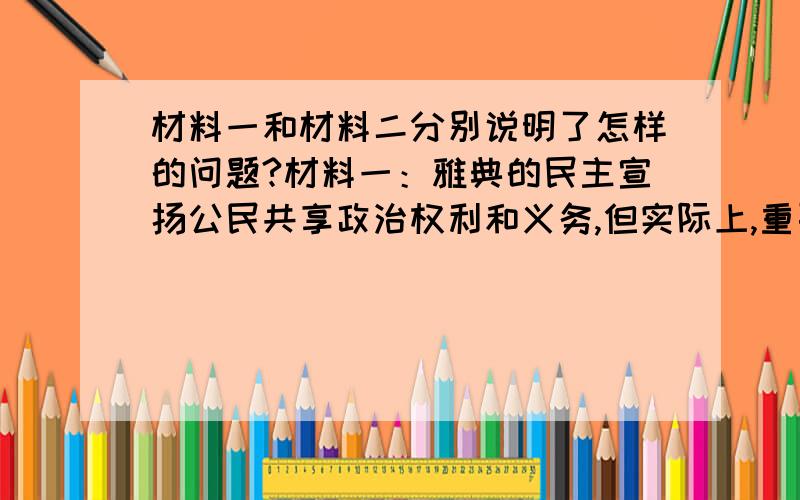 材料一和材料二分别说明了怎样的问题?材料一：雅典的民主宣扬公民共享政治权利和义务,但实际上,重要的官职被贵族掌握.材料二：在斯巴达,婴儿出生后,就由父亲送交长老们去审查,如果体