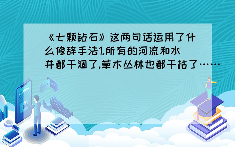 《七颗钻石》这两句话运用了什么修辞手法1.所有的河流和水井都干涸了,草木丛林也都干枯了…… （）2.突然从水罐里跳出了七个很大的钻石.（）