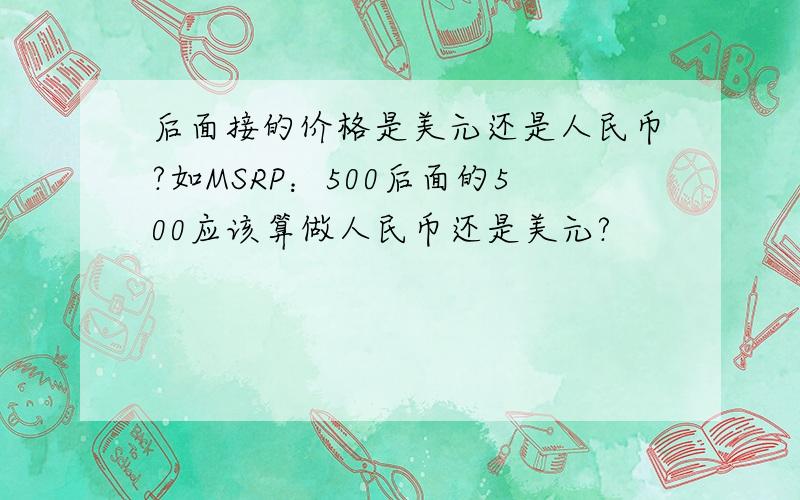 后面接的价格是美元还是人民币?如MSRP：500后面的500应该算做人民币还是美元?