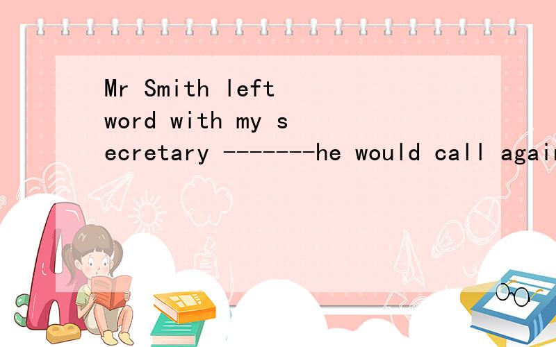 Mr Smith left word with my secretary -------he would call again in the afternoon为什么用that 不用waht who which