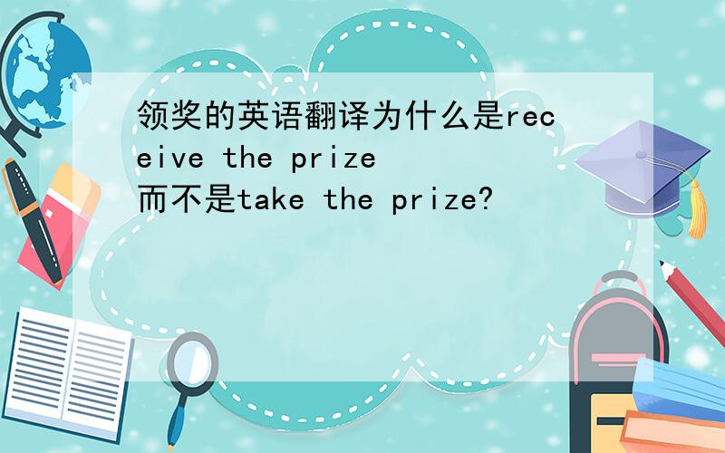 领奖的英语翻译为什么是receive the prize而不是take the prize?