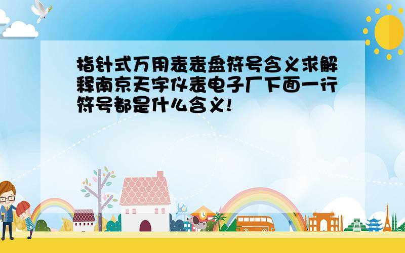 指针式万用表表盘符号含义求解释南京天宇仪表电子厂下面一行符号都是什么含义!