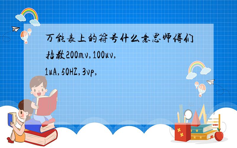 万能表上的符号什么意思师傅们指教200mv,100uv,1uA,50HZ,3vp,