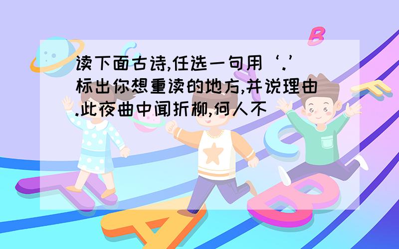 读下面古诗,任选一句用‘.’标出你想重读的地方,并说理由.此夜曲中闻折柳,何人不