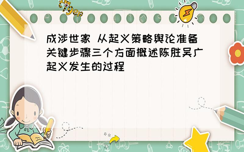 成涉世家 从起义策略舆论准备关键步骤三个方面概述陈胜吴广起义发生的过程