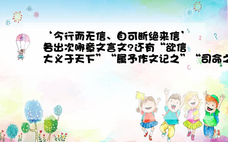 ‘今行而无信、自可断绝来信’各出次哪章文言文?还有“欲信大义于天下”“属予作文记之”“司命之所属”“士大夫之族”“每至于族，吾见其难为”