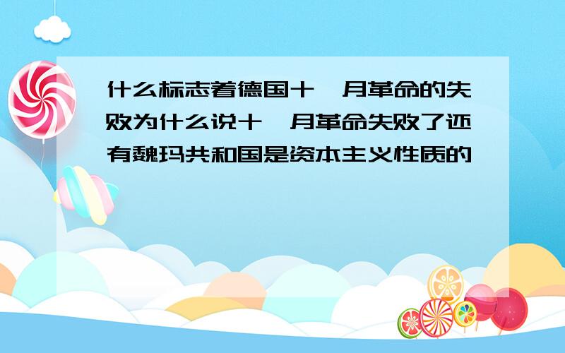 什么标志着德国十一月革命的失败为什么说十一月革命失败了还有魏玛共和国是资本主义性质的嘛