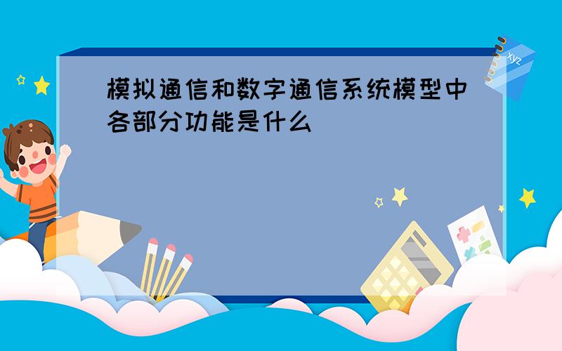 模拟通信和数字通信系统模型中各部分功能是什么