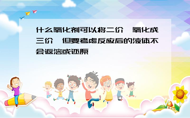 什么氧化剂可以将二价钴氧化成三价钴但要考虑反应后的液体不会返溶或还原