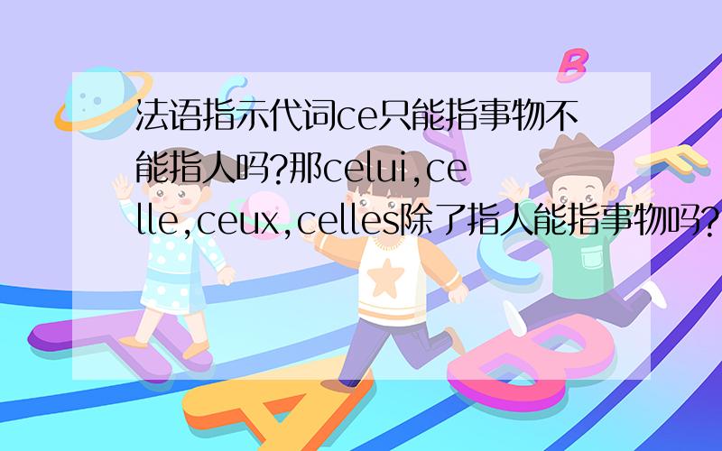 法语指示代词ce只能指事物不能指人吗?那celui,celle,ceux,celles除了指人能指事物吗?