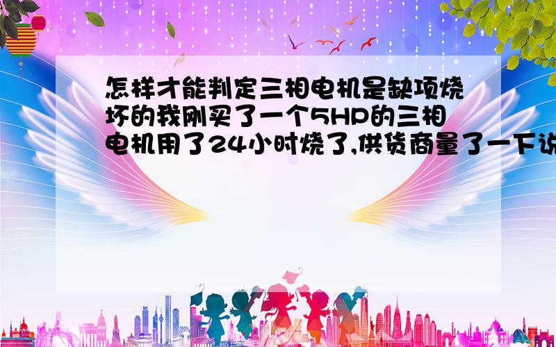 怎样才能判定三相电机是缺项烧坏的我刚买了一个5HP的三相电机用了24小时烧了,供货商量了一下说是我们缺项烧坏了不能保修,他们这样说有依据吗