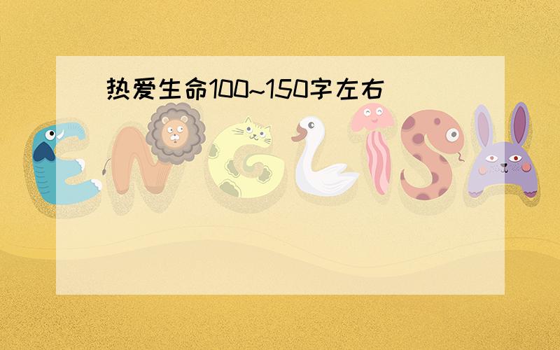 热爱生命100~150字左右