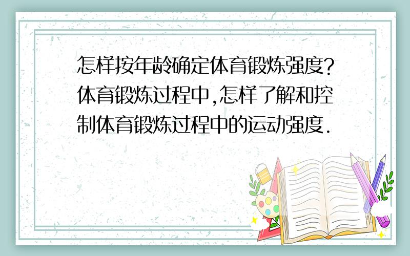 怎样按年龄确定体育锻炼强度?体育锻炼过程中,怎样了解和控制体育锻炼过程中的运动强度.