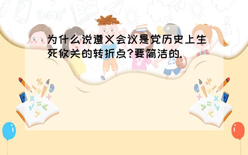 为什么说遵义会议是党历史上生死攸关的转折点?要简洁的.